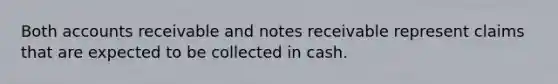 Both accounts receivable and notes receivable represent claims that are expected to be collected in cash.