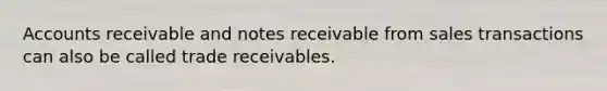 Accounts receivable and notes receivable from sales transactions can also be called trade receivables.