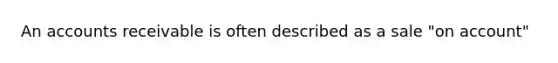 An accounts receivable is often described as a sale "on account"