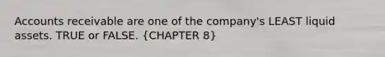 Accounts receivable are one of the company's LEAST liquid assets. TRUE or FALSE. (CHAPTER 8)