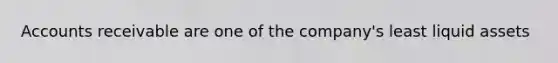 Accounts receivable are one of the company's least liquid assets