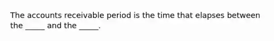 The accounts receivable period is the time that elapses between the _____ and the _____.