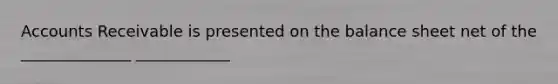 Accounts Receivable is presented on the balance sheet net of the ______________ ____________