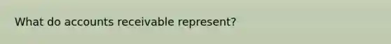 What do accounts receivable represent?