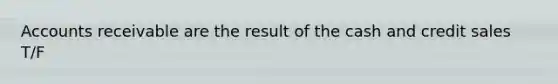 Accounts receivable are the result of the cash and credit sales T/F