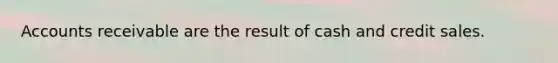 Accounts receivable are the result of cash and credit sales.