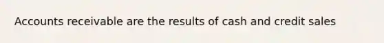 Accounts receivable are the results of cash and credit sales