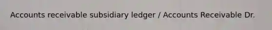 Accounts receivable subsidiary ledger / Accounts Receivable Dr.