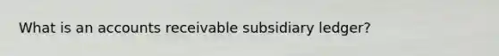 What is an accounts receivable subsidiary ledger?