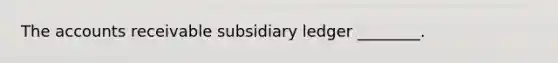 The accounts receivable subsidiary ledger ________.