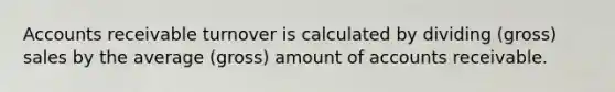 Accounts receivable turnover is calculated by dividing (gross) sales by the average (gross) amount of accounts receivable.