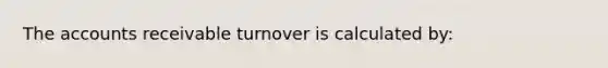 The accounts receivable turnover is calculated by: