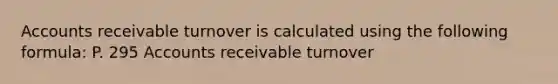 Accounts receivable turnover is calculated using the following formula: P. 295 Accounts receivable turnover