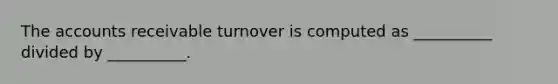 The accounts receivable turnover is computed as __________ divided by __________.