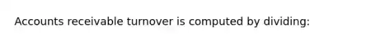 Accounts receivable turnover is computed by dividing: