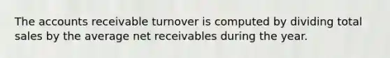 The accounts receivable turnover is computed by dividing total sales by the average net receivables during the year.