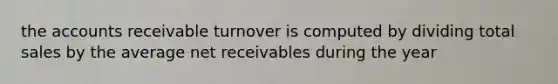 the accounts receivable turnover is computed by dividing total sales by the average net receivables during the year