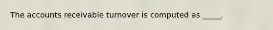 The accounts receivable turnover is computed as _____.