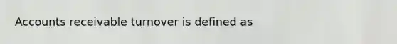Accounts receivable turnover is defined as