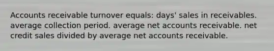 Accounts receivable turnover equals: days' sales in receivables. average collection period. average net accounts receivable. net credit sales divided by average net accounts receivable.