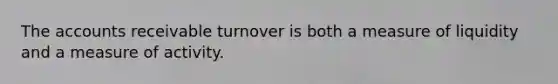 The accounts receivable turnover is both a measure of liquidity and a measure of activity.