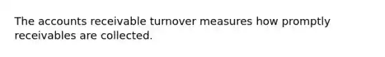 The accounts receivable turnover measures how promptly receivables are collected.