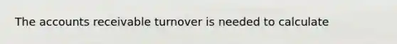 The accounts receivable turnover is needed to calculate