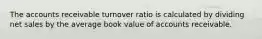 The accounts receivable turnover ratio is calculated by dividing net sales by the average book value of accounts receivable.