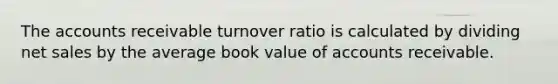 The accounts receivable turnover ratio is calculated by dividing net sales by the average book value of accounts receivable.