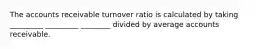 The accounts receivable turnover ratio is calculated by taking _________ _________ ________ divided by average accounts receivable.