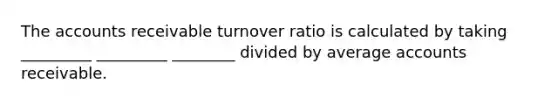 The accounts receivable turnover ratio is calculated by taking _________ _________ ________ divided by average accounts receivable.