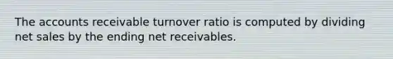 The accounts receivable turnover ratio is computed by dividing net sales by the ending net receivables.