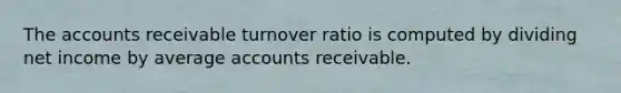 The accounts receivable turnover ratio is computed by dividing net income by average accounts receivable.