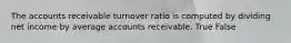 The accounts receivable turnover ratio is computed by dividing net income by average accounts receivable. True False