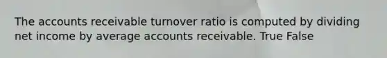 The accounts receivable turnover ratio is computed by dividing net income by average accounts receivable. True False