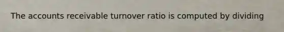 The accounts receivable turnover ratio is computed by dividing