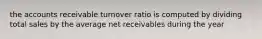 the accounts receivable turnover ratio is computed by dividing total sales by the average net receivables during the year