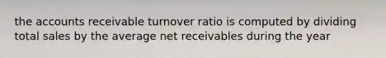 the accounts receivable turnover ratio is computed by dividing total sales by the average net receivables during the year