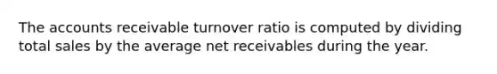 The accounts receivable turnover ratio is computed by dividing total sales by the average net receivables during the year.