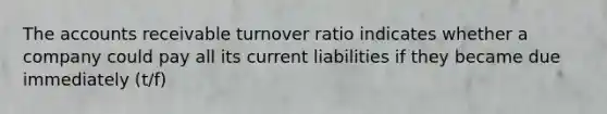 The accounts receivable turnover ratio indicates whether a company could pay all its current liabilities if they became due immediately (t/f)