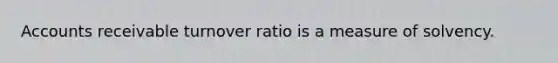 Accounts receivable turnover ratio is a measure of solvency.