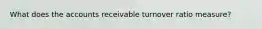 What does the accounts receivable turnover ratio measure?