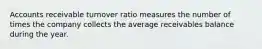 Accounts receivable turnover ratio measures the number of times the company collects the average receivables balance during the year.