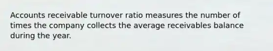 Accounts receivable turnover ratio measures the number of times the company collects the average receivables balance during the year.