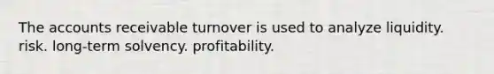 The accounts receivable turnover is used to analyze liquidity. risk. long-term solvency. profitability.