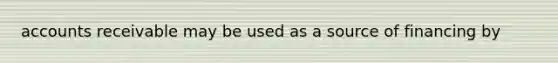 accounts receivable may be used as a source of financing by