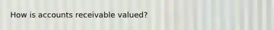 How is accounts receivable valued?