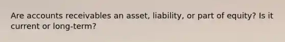 Are accounts receivables an asset, liability, or part of equity? Is it current or long-term?