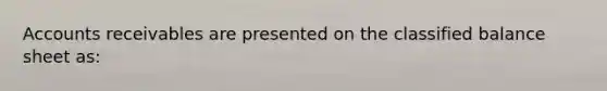 Accounts receivables are presented on the classified balance sheet as: