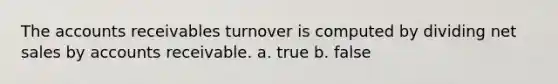 The accounts receivables turnover is computed by dividing net sales by accounts receivable. a. true b. false